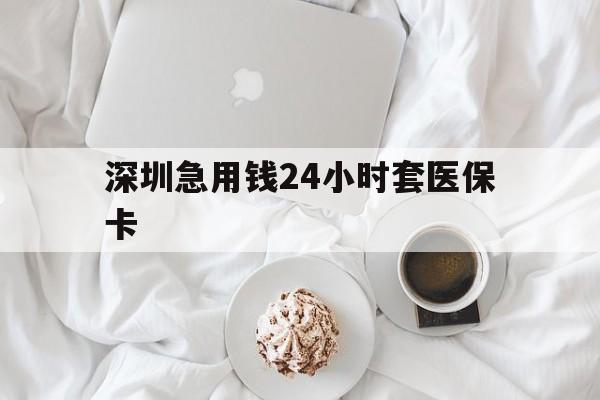 梧州深圳急用钱24小时套医保卡(急用钱周转就找微粒贷小额贷款)