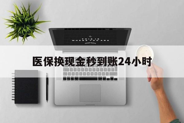 梧州医保换现金秒到账24小时(医保变现金)