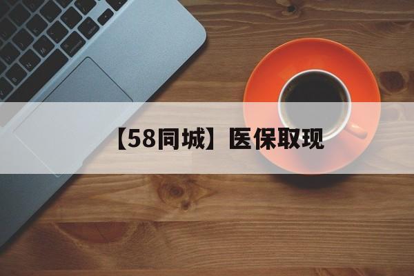梧州【58同城】医保取现(医保线上取现)