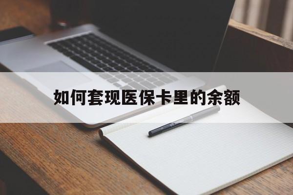 梧州如何套现医保卡里的余额(医保怎么能套现)
