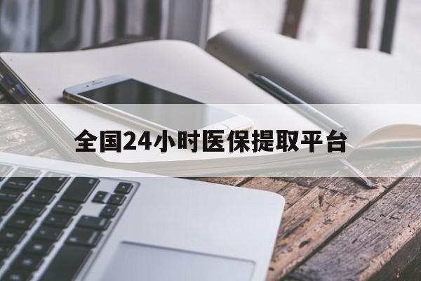 梧州全国24小时医保提取平台(全国24小时医保提取平台有哪些)