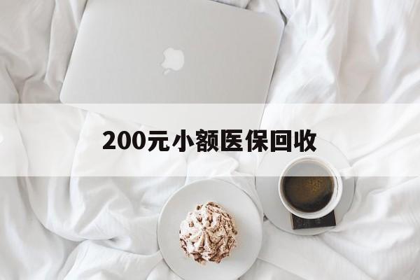 梧州200元小额医保回收(小额医保取现)
