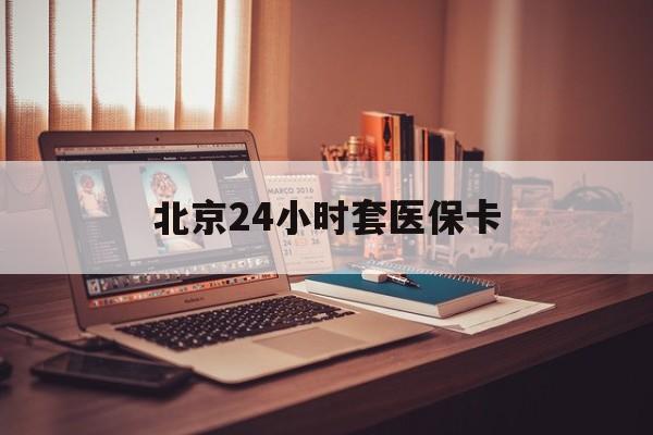 梧州24小时套医保卡(北京医保卡使用指南)