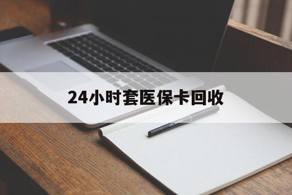 梧州24小时套医保卡回收(高价回收医保卡)