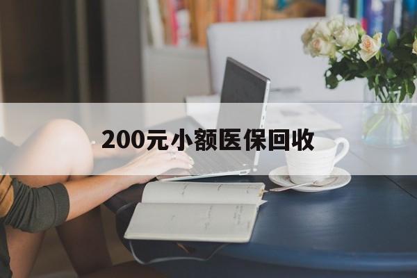 梧州200元小额医保回收(医保小额提取代办600以内)