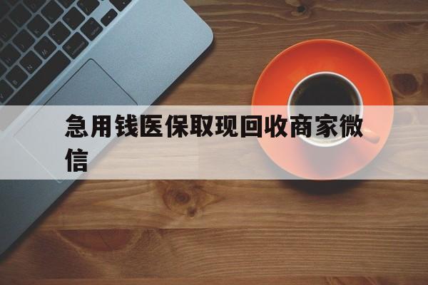梧州急用钱医保取现回收商家微信(石家庄急用钱套医保卡联系方式渠道)
