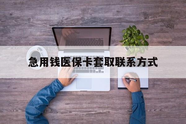 梧州急用钱医保卡套取联系方式(24小时套医保卡联系方式)