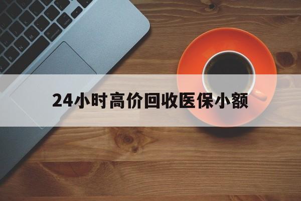 梧州24小时高价回收医保小额(求一个套医保卡的黄牛)
