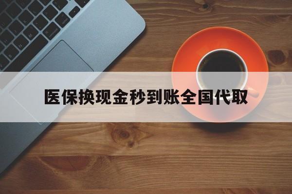 梧州医保换现金秒到账全国代取(医保卡换现金联系方式)