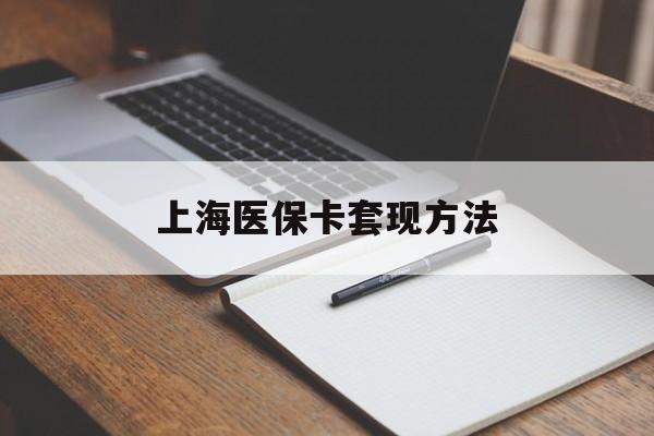 梧州上海医保卡套现方法(上海医保卡提现中介)
