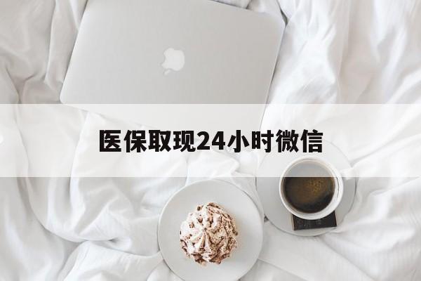 梧州医保取现24小时微信(医保取现24小时微信官方入口)
