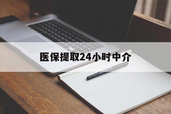 梧州医保提取24小时中介(医保提取24小时中介代办)