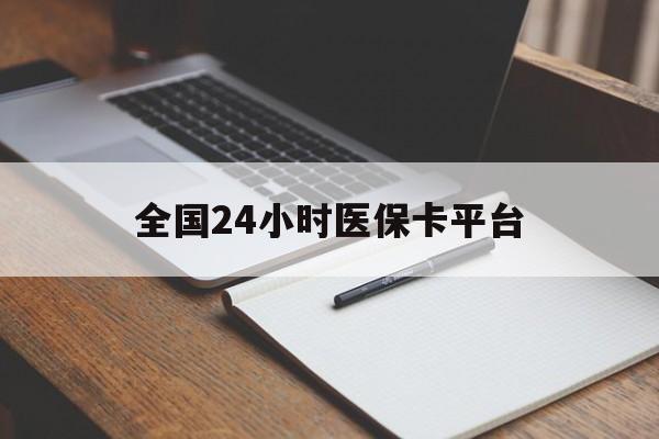 梧州全国24小时医保卡平台(24小时医疗保障)