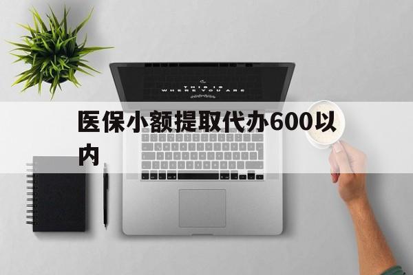 梧州医保小额提取代办600以内(医保小额提取代办600以内微信)