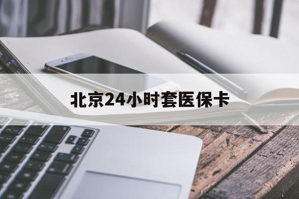 梧州24小时套医保卡(北京医保卡怎么使用更划算)