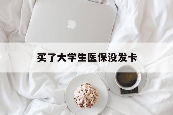 梧州买了大学生医保没发卡(买了大学生医保没发卡可以用吗)
