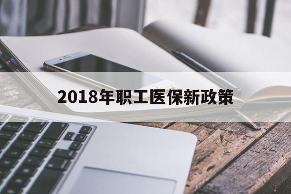 梧州2018年职工医保新政策(2018年职工医保新政策是什么)